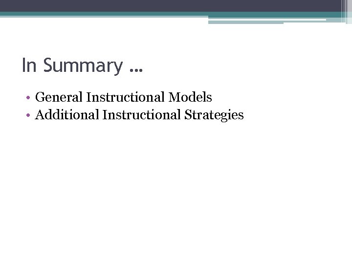 In Summary … • General Instructional Models • Additional Instructional Strategies 