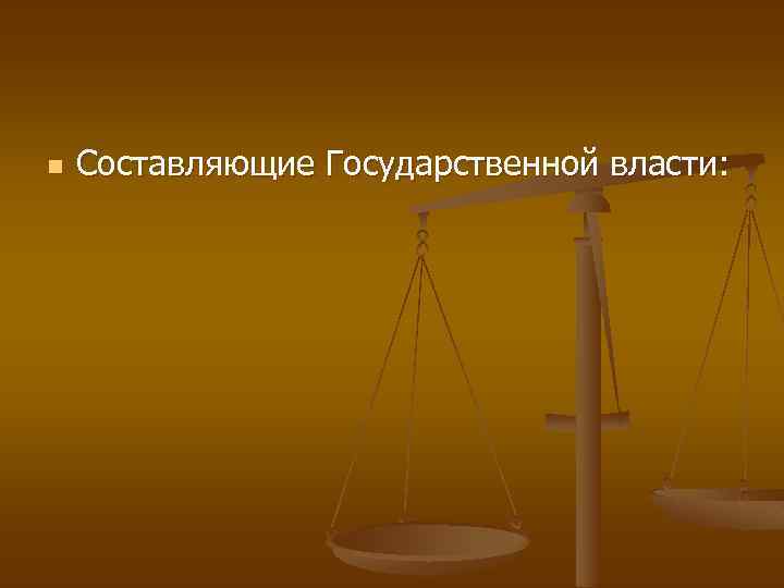 n Составляющие Государственной власти: 