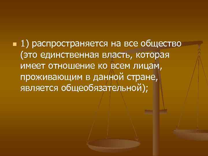 n 1) распространяется на все общество (это единственная власть, которая имеет отношение ко всем