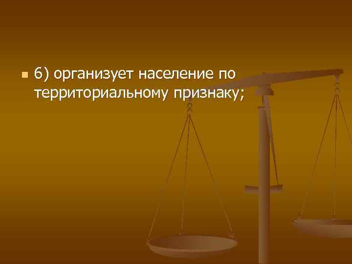 n 6) организует население по территориальному признаку; 