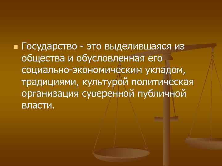 n Государство - это выделившаяся из общества и обусловленная его социально-экономическим укладом, традициями, культурой