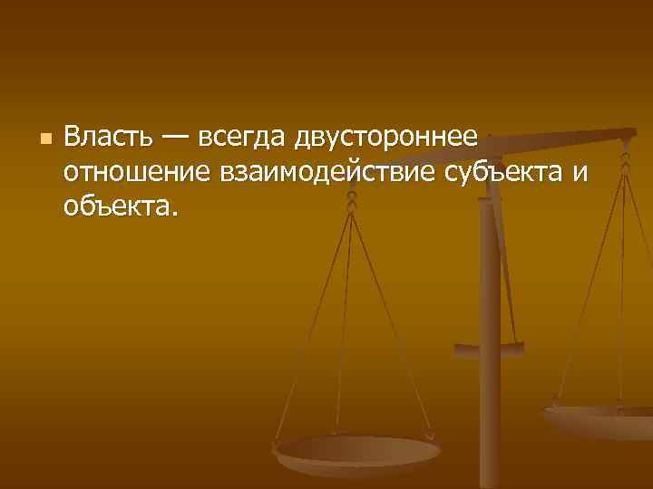 n Власть — всегда двустороннее отношение взаимодействие субъекта и объекта. 