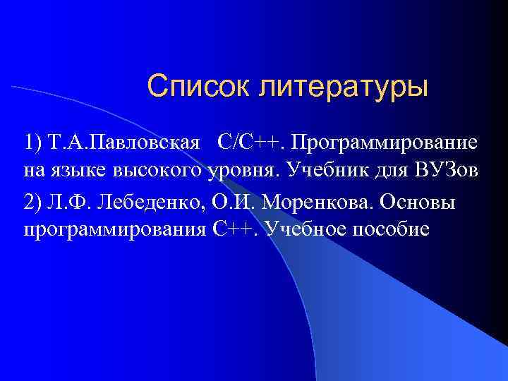 Список литературы 1) Т. А. Павловская С/С++. Программирование на языке высокого уровня. Учебник для