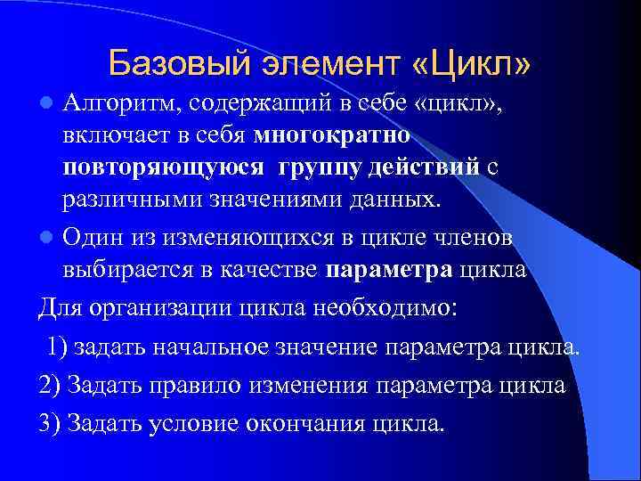 Базовый элемент «Цикл» Алгоритм, содержащий в себе «цикл» , включает в себя многократно повторяющуюся