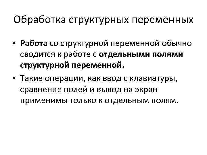 Обработка структурных переменных • Работа со структурной переменной обычно сводится к работе с отдельными