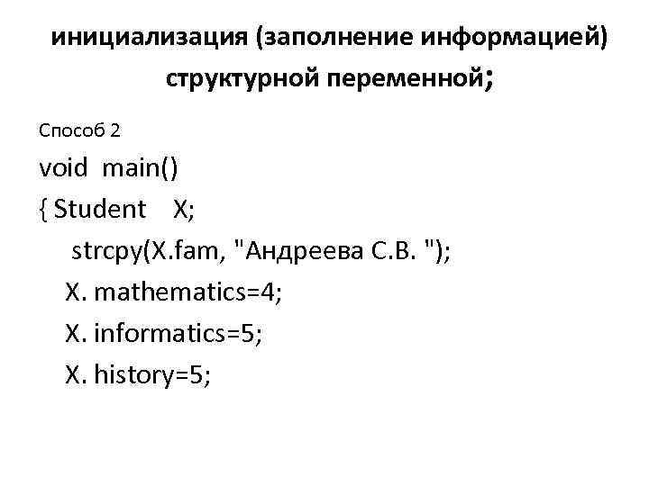 инициализация (заполнение информацией) структурной переменной; Способ 2 void main() { Student X; strcpy(X. fam,