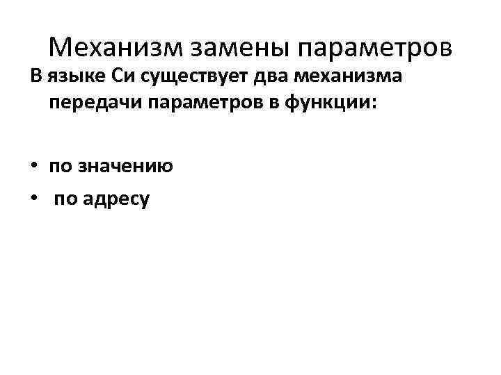 Механизм замены параметров В языке Си существует два механизма передачи параметров в функции: •