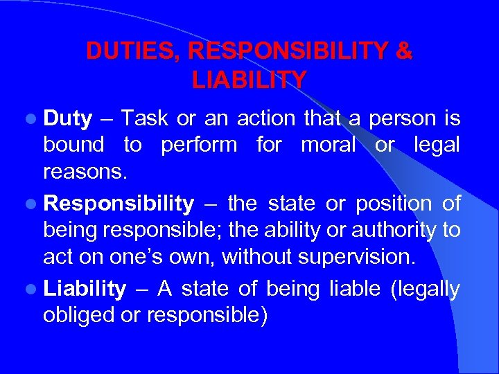 DUTIES, RESPONSIBILITY & LIABILITY l Duty – Task or an action that a person