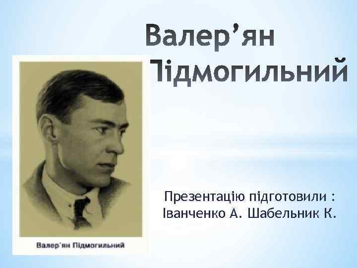 Презентацію підготовили : Іванченко А. Шабельник К. 
