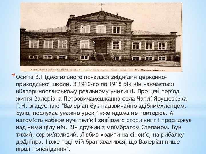 * Освіта В. Підмогильного почалася звідвідин церковно- приходської школи. З 1910 -го по 1918