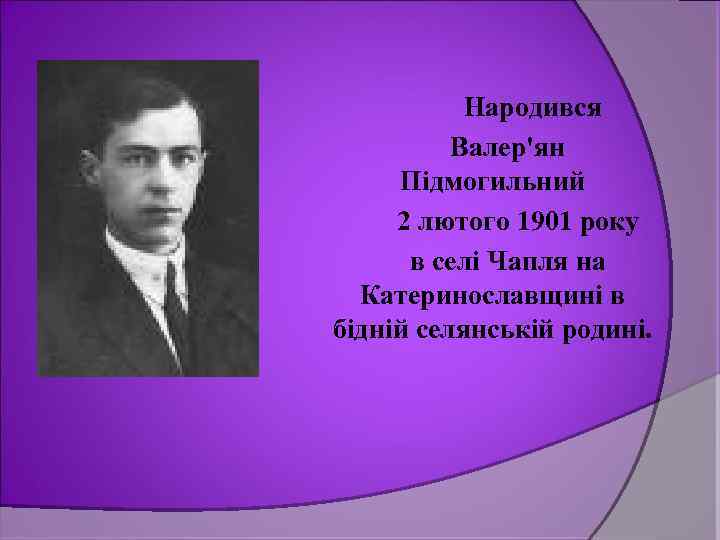 Народився Валер'ян Підмогильний 2 лютого 1901 року в селі Чапля на Катеринославщині в бідній