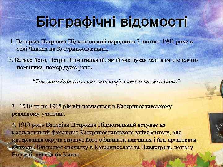 Біографічні відомості 1. Валеріан Петрович Підмогильний народився 2 лютого 1901 року в селі Чаплях