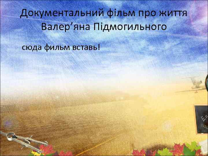 Документальний фільм про життя Валер’яна Підмогильного сюда фильм вставь! 