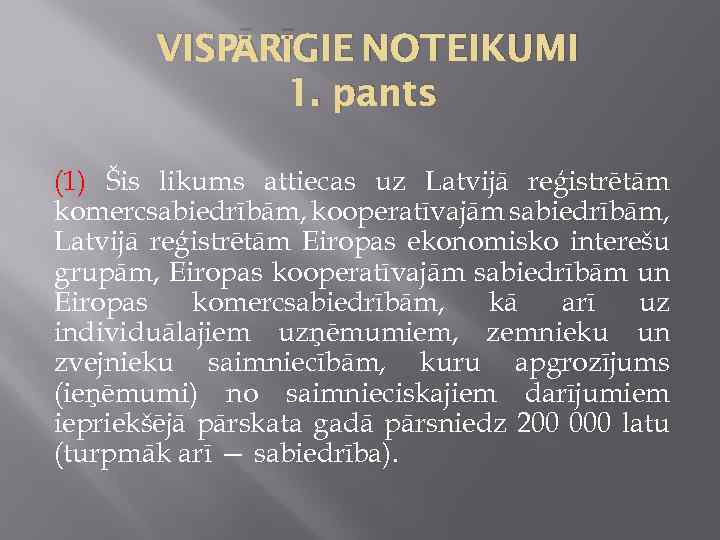 VISPĀRĪGIE NOTEIKUMI 1. pants (1) Šis likums attiecas uz Latvijā reģistrētām komercsabiedrībām, kooperatīvajām sabiedrībām,