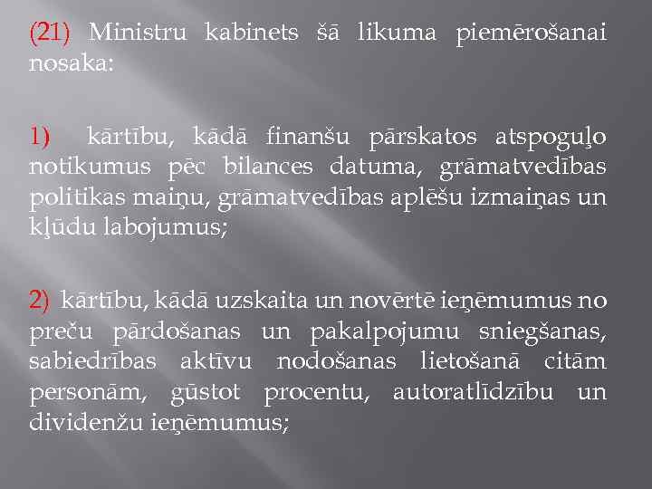 (21) Ministru kabinets šā likuma piemērošanai nosaka: 1) kārtību, kādā finanšu pārskatos atspoguļo notikumus