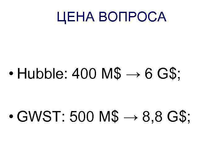 ЦЕНА ВОПРОСА • Hubble: 400 M$ → 6 G$; • GWST: 500 M$ →