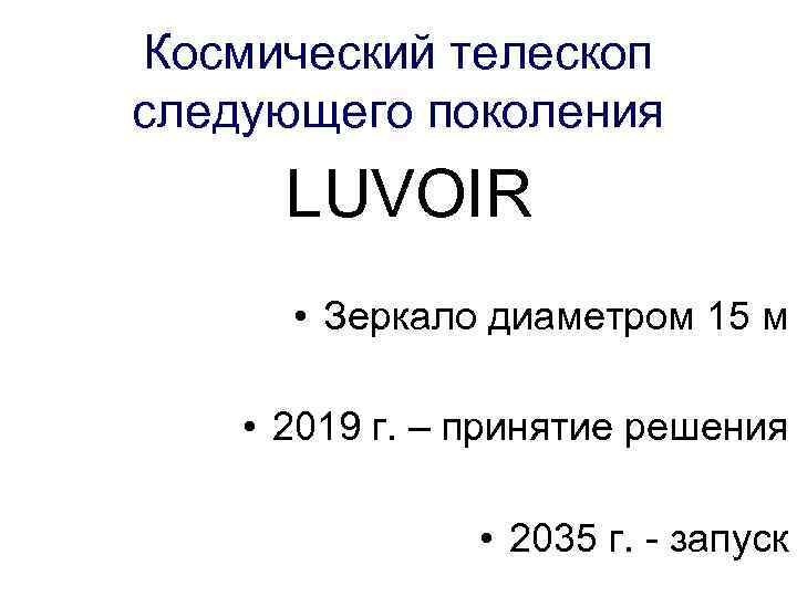 Космический телескоп следующего поколения LUVOIR • Зеркало диаметром 15 м • 2019 г. –