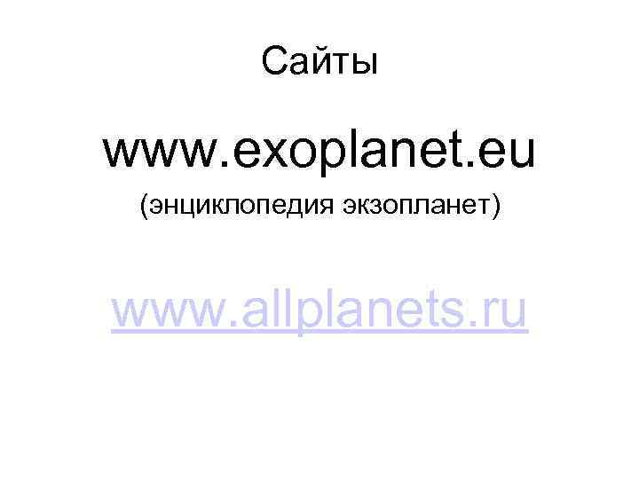 Сайты www. exoplanet. eu (энциклопедия экзопланет) www. allplanets. ru 