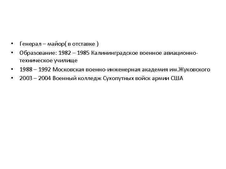  • Генерал – майор( в отставке ) • Образование: 1982 – 1985 Калининградское