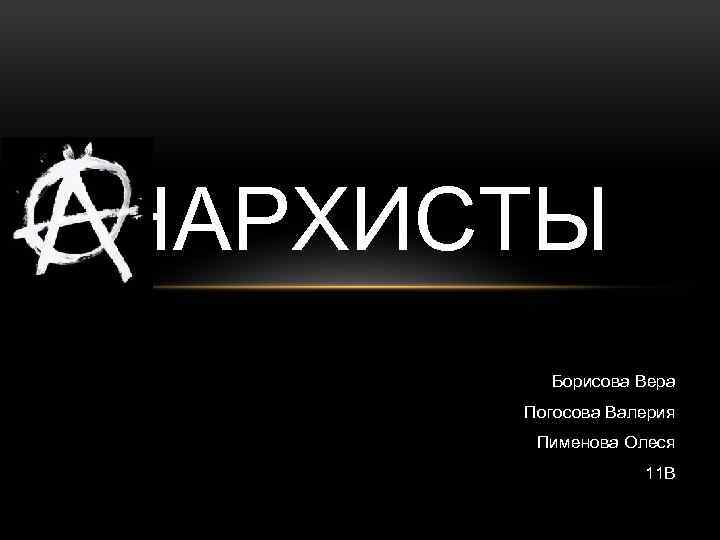 НАРХИСТЫ Борисова Вера Погосова Валерия Пименова Олеся 11 В 