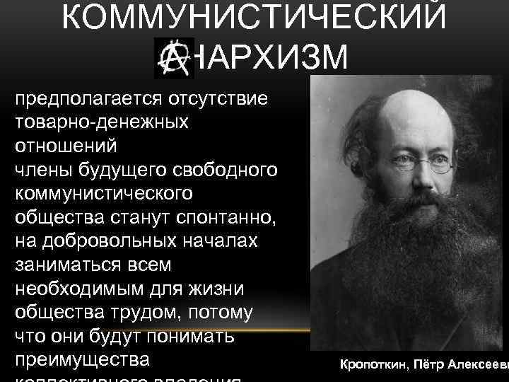 КОММУНИСТИЧЕСКИЙ АНАРХИЗМ предполагается отсутствие товарно-денежных отношений члены будущего свободного коммунистического общества станут спонтанно, на