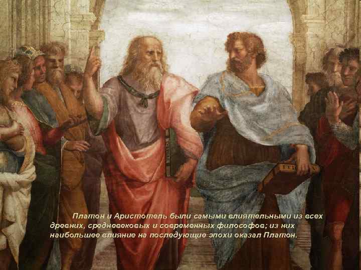 Платон и Аристотель были самыми влиятельными из всех древних, средневековых и современных философов; из