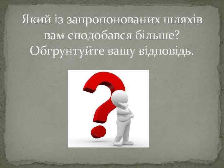 Який із запропонованих шляхів вам сподобався більше? Обгрунтуйте вашу відповідь. 