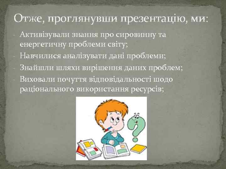 Отже, проглянувши презентацію, ми: - Активізували знання про сировинну та енергетичну проблеми світу; -