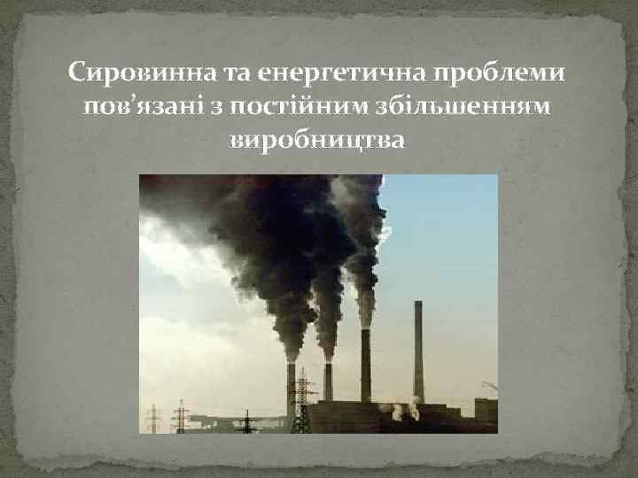 Сировинна та енергетична проблеми пов’язані з постійним збільшенням виробництва 