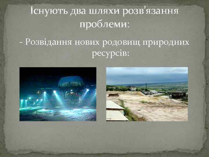 Існують два шляхи розв’язання проблеми: - Розвідання нових родовищ природних ресурсів: 