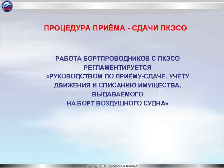ПРОЦЕДУРА ПРИЁМА - СДАЧИ ПКЭСО РАБОТА БОРТПРОВОДНИКОВ С ПКЭСО РЕГЛАМЕНТИРУЕТСЯ «РУКОВОДСТВОМ ПО ПРИЁМУ-СДАЧЕ, УЧЕТУ
