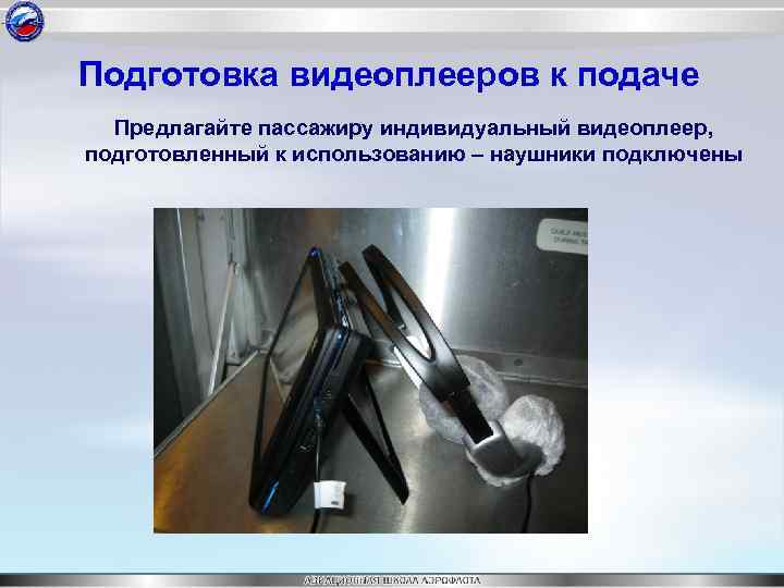 Подготовка видеоплееров к подаче Предлагайте пассажиру индивидуальный видеоплеер, подготовленный к использованию – наушники подключены