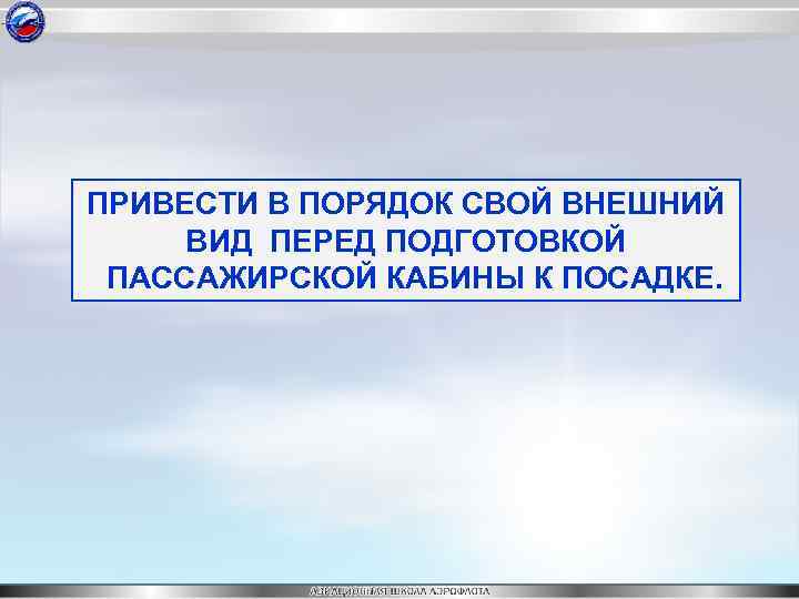 ПРИВЕСТИ В ПОРЯДОК СВОЙ ВНЕШНИЙ ВИД ПЕРЕД ПОДГОТОВКОЙ ПАССАЖИРСКОЙ КАБИНЫ К ПОСАДКЕ. 