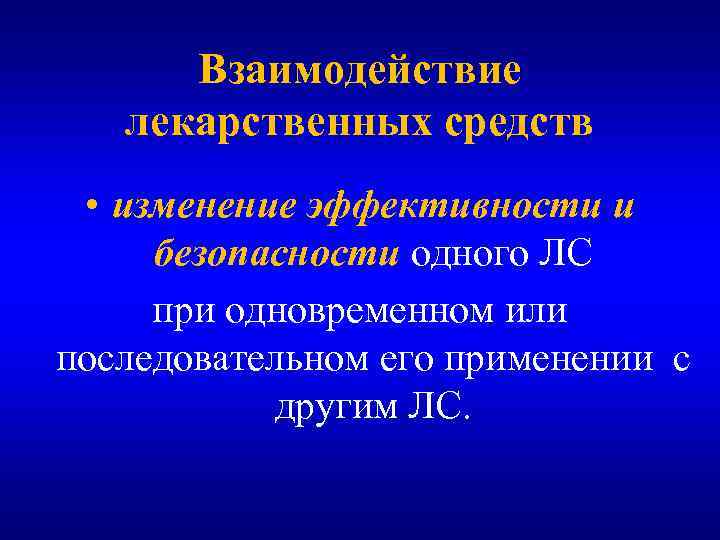 Взаимодействие лекарственных средств • изменение эффективности и безопасности одного ЛС при одновременном или последовательном