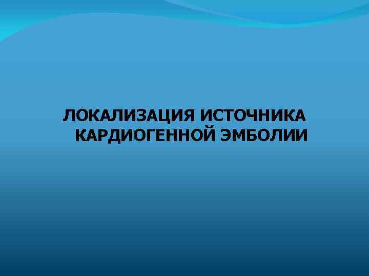 ЛОКАЛИЗАЦИЯ ИСТОЧНИКА КАРДИОГЕННОЙ ЭМБОЛИИ 