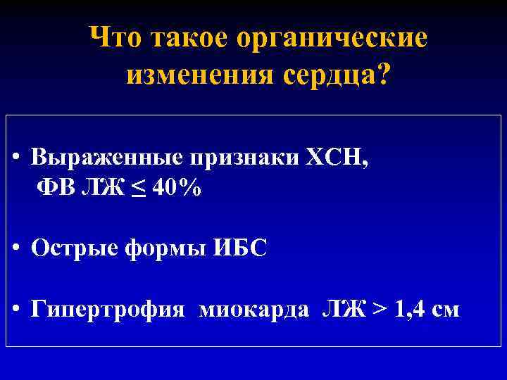 Что такое органические изменения сердца? • Выраженные признаки ХСН, ФВ ЛЖ ≤ 40% •