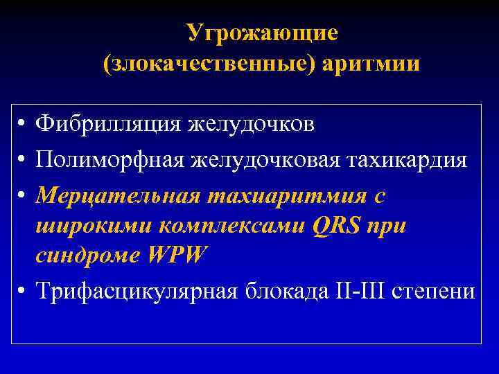 Угрожающие (злокачественные) аритмии • Фибрилляция желудочков • Полиморфная желудочковая тахикардия • Мерцательная тахиаритмия с