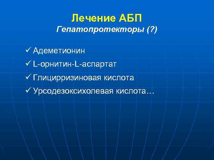 Лечение АБП Гепатопротекторы (? ) ü Адеметионин ü L-орнитин-L-аспартат ü Глицирризиновая кислота ü Урсодезоксихолевая