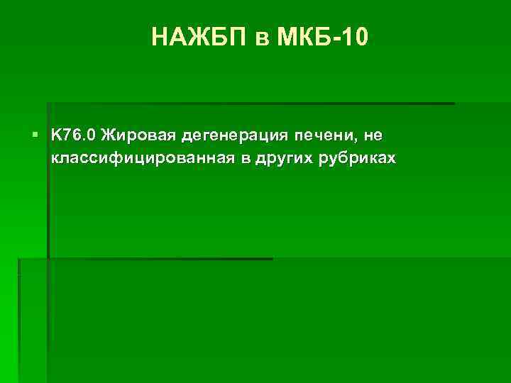НАЖБП в МКБ-10 § K 76. 0 Жировая дегенерация печени, не классифицированная в других