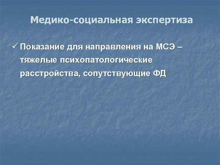 Медико-социальная экспертиза ü Показание для направления на МСЭ – тяжелые психопатологические расстройства, сопутствующие ФД