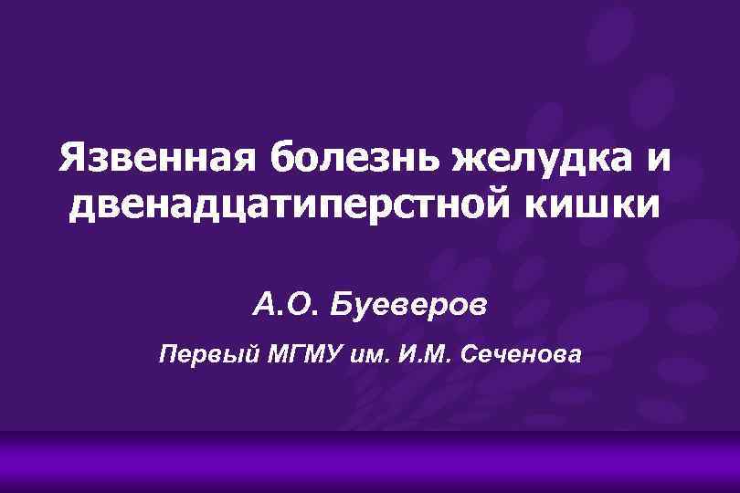 Язвенная болезнь желудка и двенадцатиперстной кишки А. О. Буеверов Первый МГМУ им. И. М.