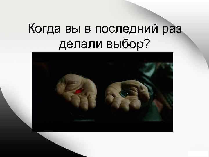 Когда вы в последний раз делали выбор? 