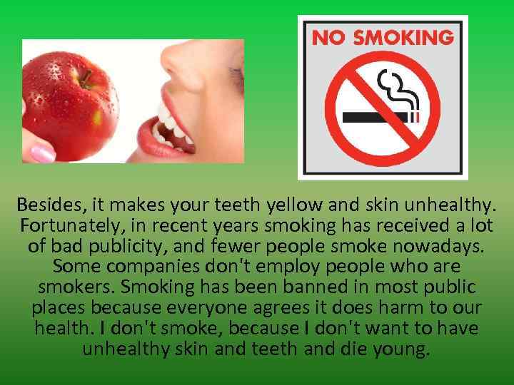 Besides, it makes your teeth yellow and skin unhealthy. Fortunately, in recent years smoking