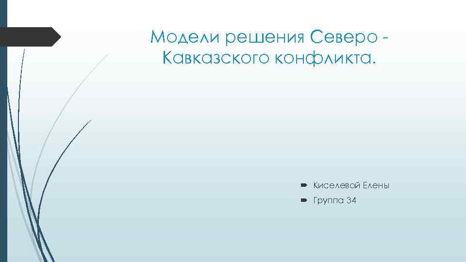 Модели решения Северо Кавказского конфликта. Киселевой Елены Группа 34 
