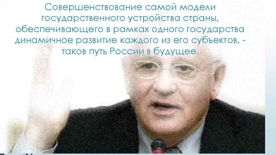 Совершенствование самой модели государственного устройства страны, обеспечивающего в рамках одного государства динамичное развитие каждого