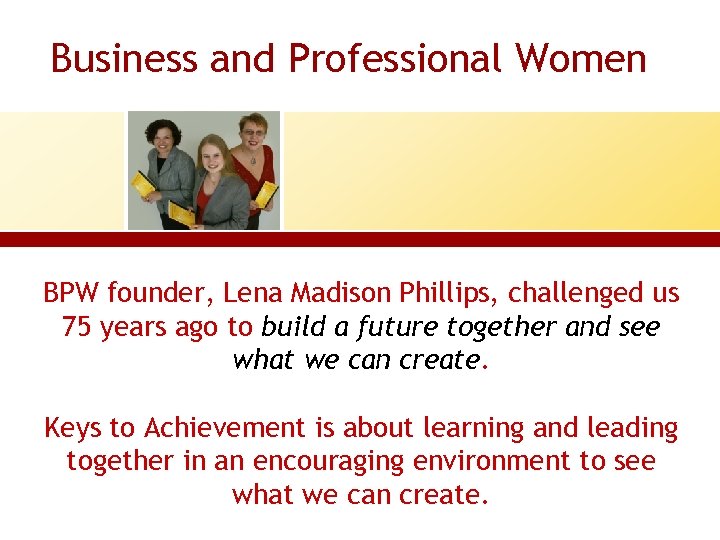 Business and Professional Women BPW founder, Lena Madison Phillips, challenged us 75 years ago