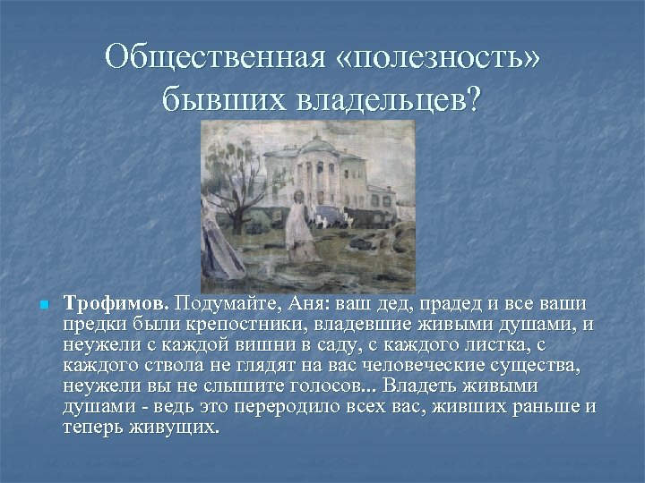 Общественная «полезность» бывших владельцев? n Трофимов. Подумайте, Аня: ваш дед, прадед и все ваши
