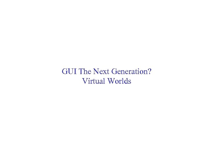 GUI The Next Generation? Virtual Worlds 