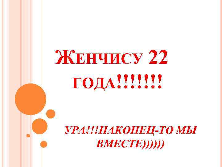 ЖЕНЧИСУ 22 ГОДА!!!!!!! УРА!!!НАКОНЕЦ-ТО МЫ ВМЕСТЕ)))))) 