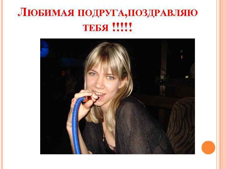 ЛЮБИМАЯ ПОДРУГА, ПОЗДРАВЛЯЮ ТЕБЯ !!!!! 